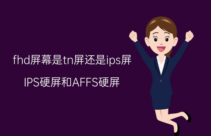 fhd屏幕是tn屏还是ips屏（IPS硬屏和AFFS硬屏,那种显示效果更好）