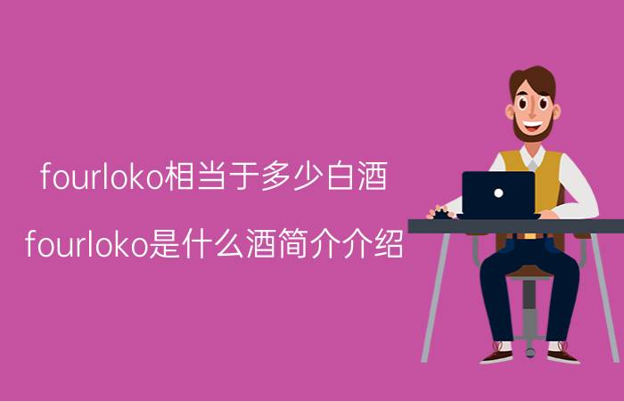 fourloko相当于多少白酒（fourloko是什么酒简介介绍）