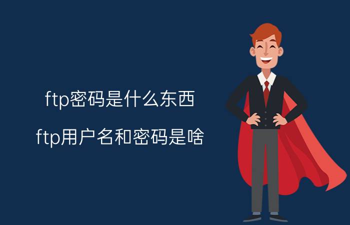 ftp密码是什么东西(ftp用户名和密码是啥)