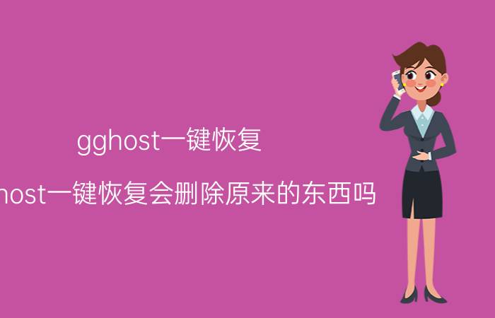 gghost一键恢复(gghost一键恢复会删除原来的东西吗)