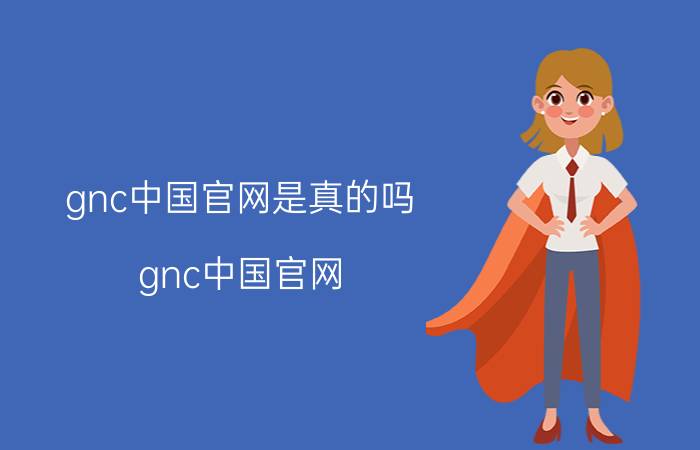 gnc中国官网是真的吗（gnc中国官网）