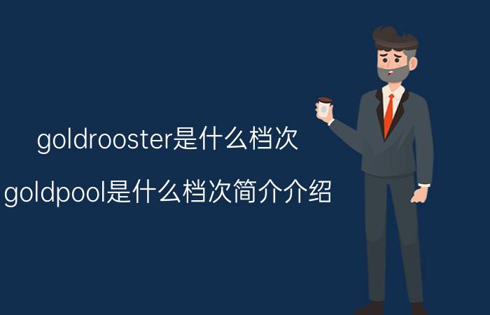 goldrooster是什么档次（goldpool是什么档次简介介绍）