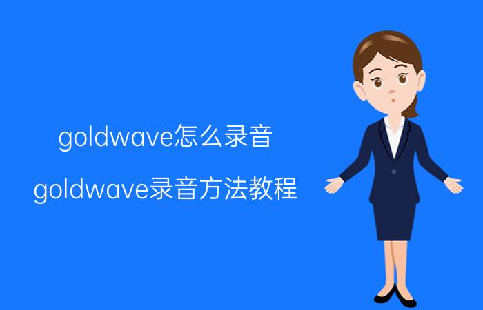 goldwave怎么录音？goldwave录音方法教程