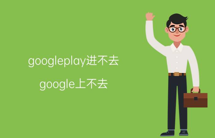 googleplay进不去（google上不去）