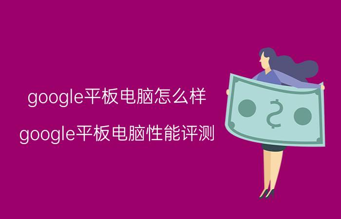 google平板电脑怎么样？google平板电脑性能评测