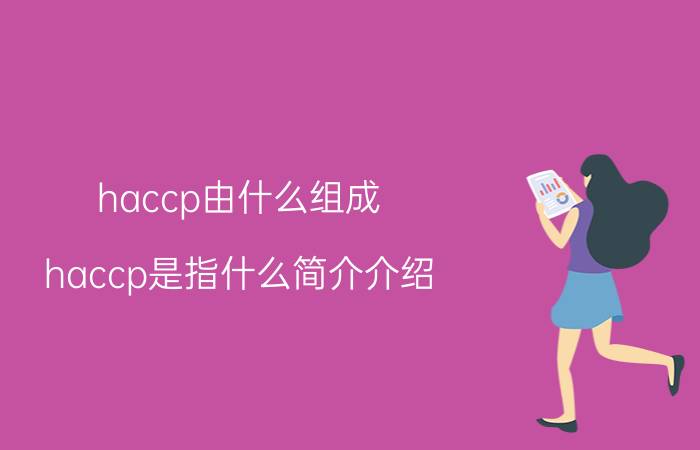 haccp由什么组成（haccp是指什么简介介绍）