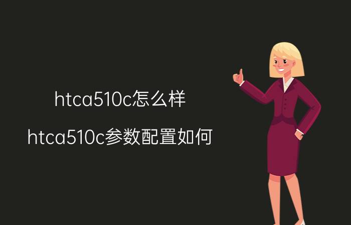 htca510c怎么样？htca510c参数配置如何