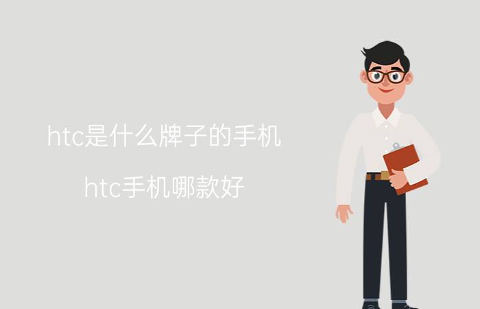 htc是什么牌子的手机？htc手机哪款好