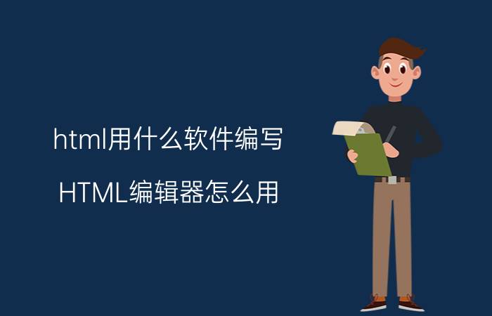 html用什么软件编写（HTML编辑器怎么用）