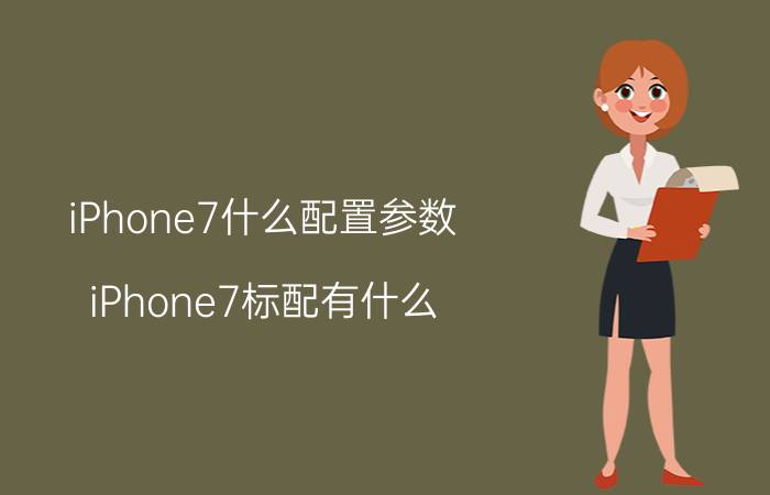 iPhone7什么配置参数？iPhone7标配有什么？