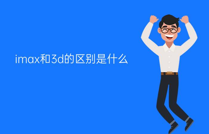 imax和3d的区别是什么