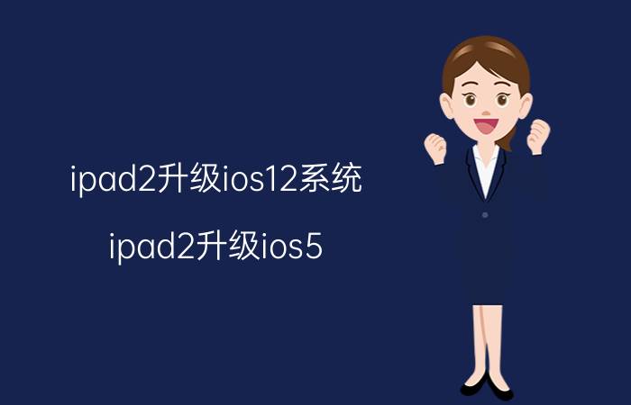 ipad2升级ios12系统（ipad2升级ios5）