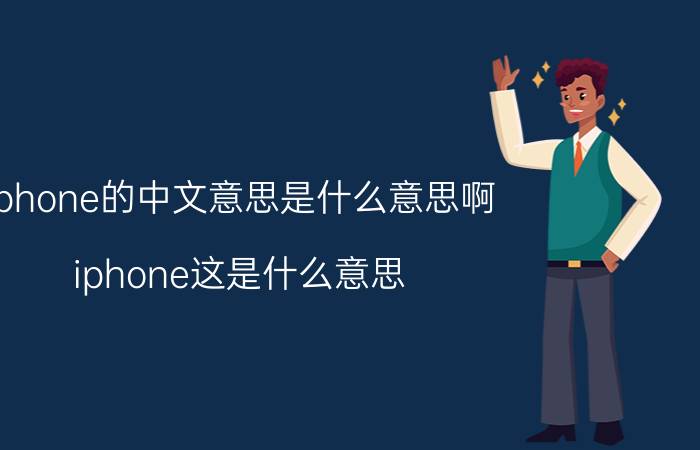 iphone的中文意思是什么意思啊,iphone这是什么意思