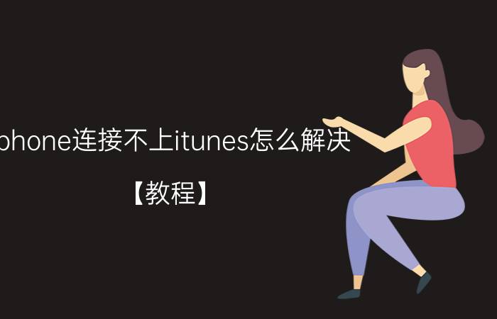 iphone连接不上itunes怎么解决？【教程】