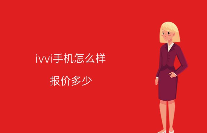 ivvi手机怎么样？报价多少？