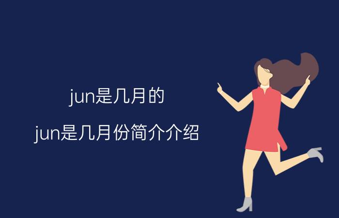 jun是几月的（jun是几月份简介介绍）