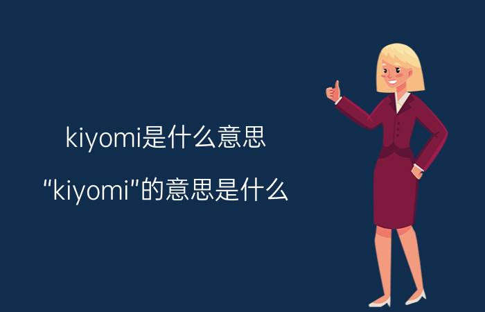 kiyomi是什么意思（“kiyomi”的意思是什么）