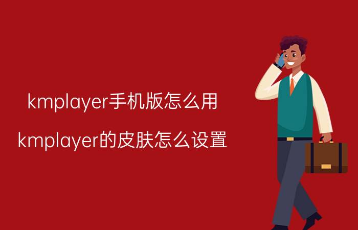 kmplayer手机版怎么用（kmplayer的皮肤怎么设置）