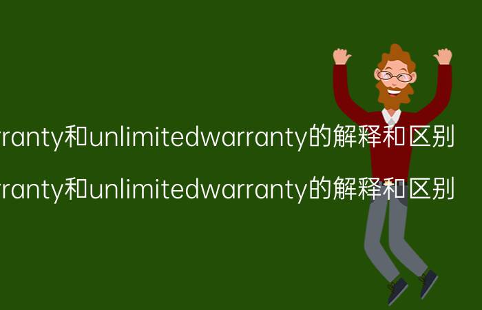 limitedwarranty和unlimitedwarranty的解释和区别（limitedwarranty和unlimitedwarranty的解释和区别）