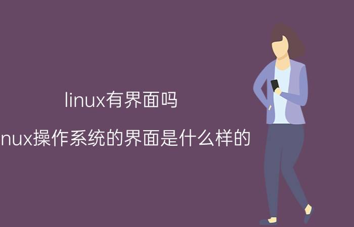 linux有界面吗（linux操作系统的界面是什么样的）