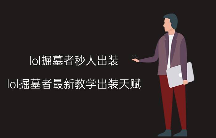 lol掘墓者秒人出装（lol掘墓者最新教学出装天赋）