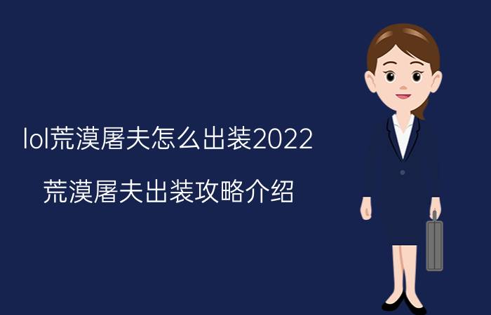 lol荒漠屠夫怎么出装2022（荒漠屠夫出装攻略介绍）