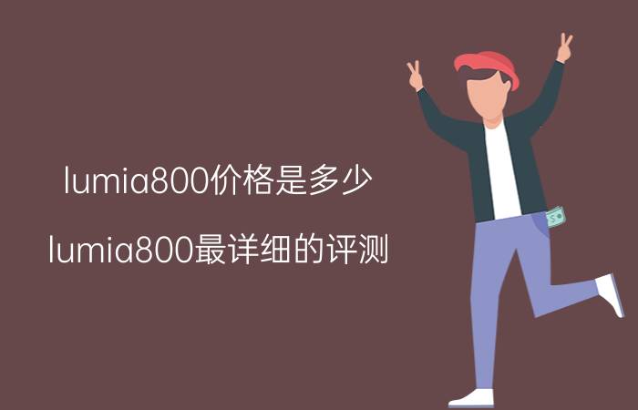 lumia800价格是多少？lumia800最详细的评测