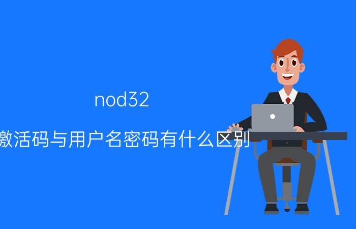 nod32（激活码与用户名密码有什么区别）