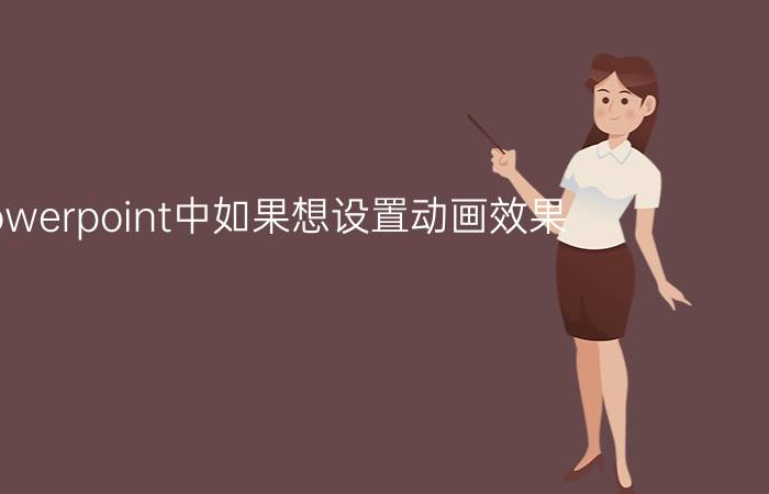 powerpoint中如果想设置动画效果