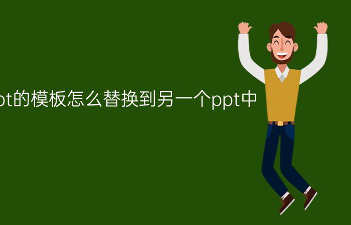 ppt的模板怎么替换到另一个ppt中