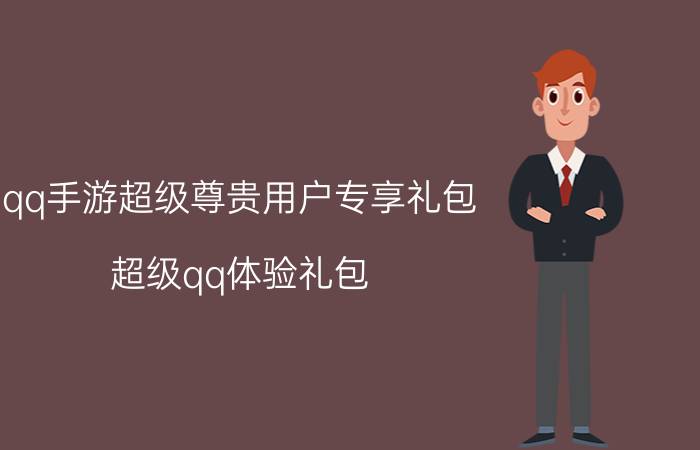 qq手游超级尊贵用户专享礼包（超级qq体验礼包）