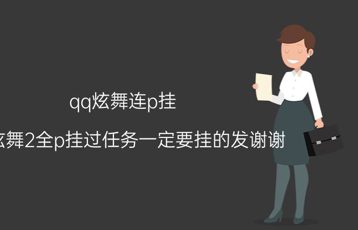 qq炫舞连p挂（QQ炫舞2全p挂过任务一定要挂的发谢谢）