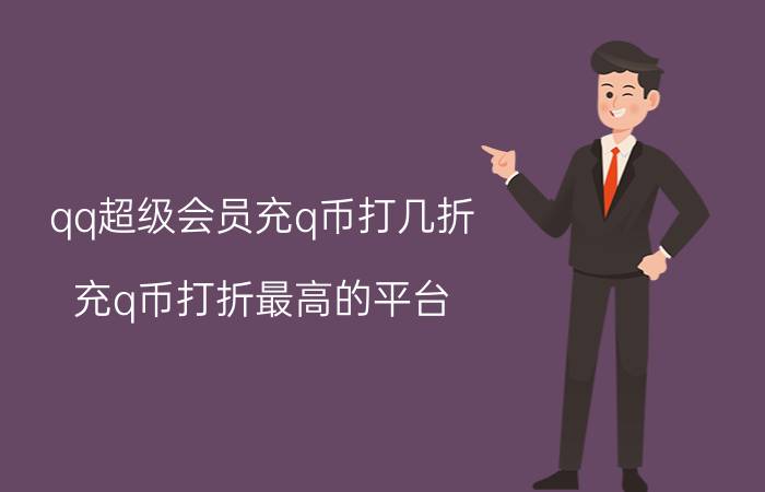 qq超级会员充q币打几折（充q币打折最高的平台）