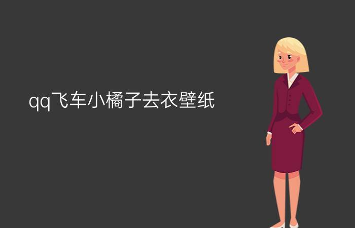 qq飞车小橘子去衣壁纸