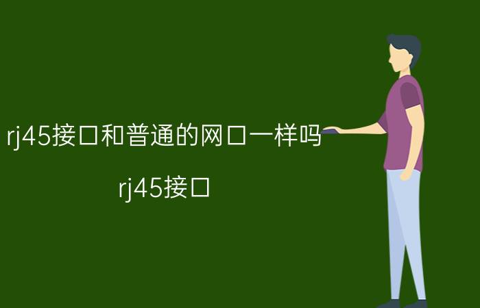 rj45接口和普通的网口一样吗（rj45接口）