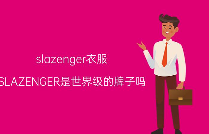 slazenger衣服（SLAZENGER是世界级的牌子吗）