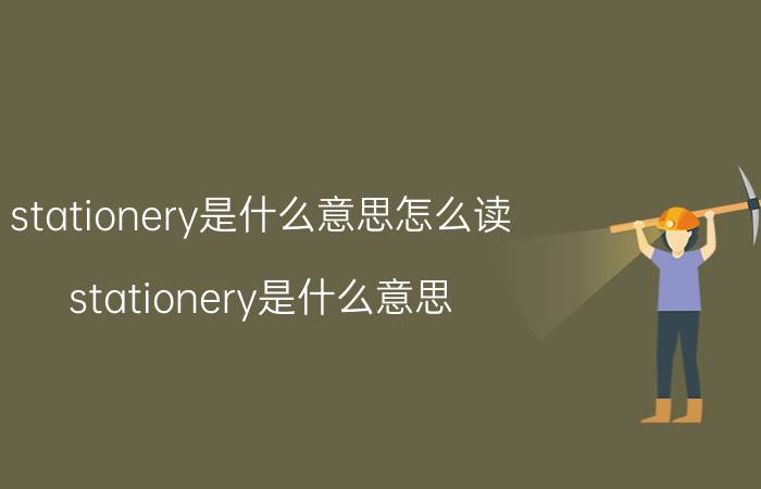 stationery是什么意思怎么读（stationery是什么意思）