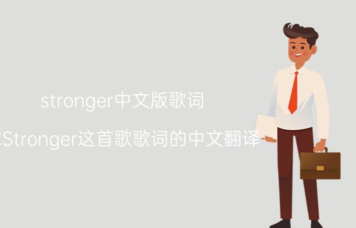 stronger中文版歌词（求Stronger这首歌歌词的中文翻译）