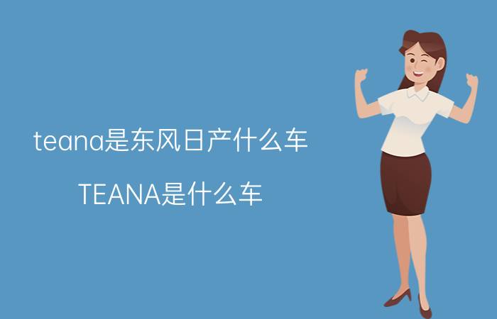 teana是东风日产什么车（TEANA是什么车）