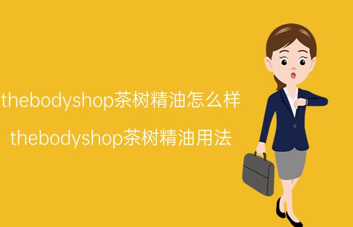 thebodyshop茶树精油怎么样（thebodyshop茶树精油用法）