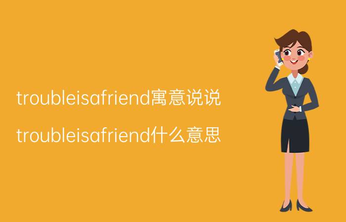 troubleisafriend寓意说说（troubleisafriend什么意思）