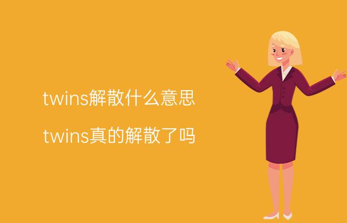 twins解散什么意思（twins真的解散了吗）