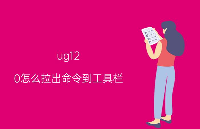 ug12.0怎么拉出命令到工具栏