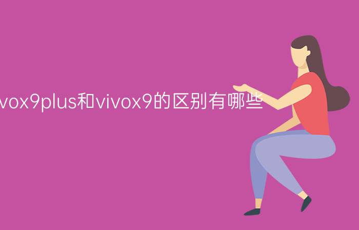 vivox9plus和vivox9的区别有哪些