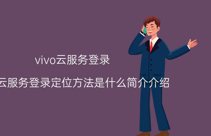 vivo云服务登录（vivo云服务登录定位方法是什么简介介绍）