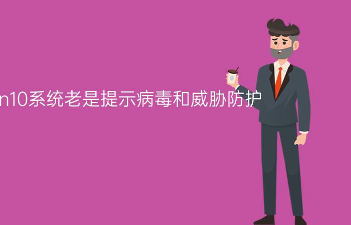 win10系统老是提示病毒和威胁防护