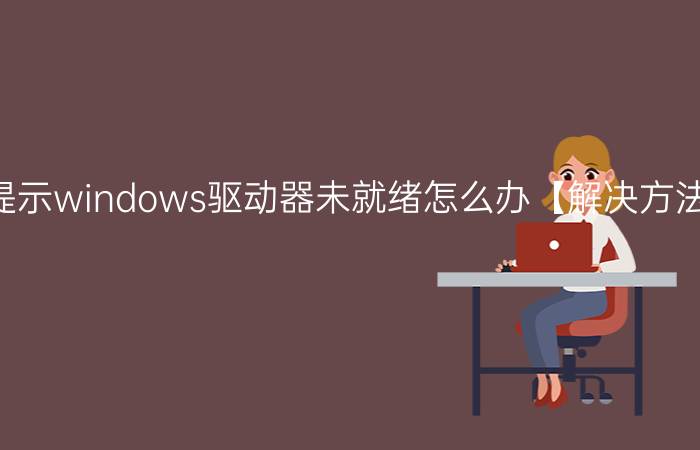 win7系统开机提示windows驱动器未就绪怎么办【解决方法】