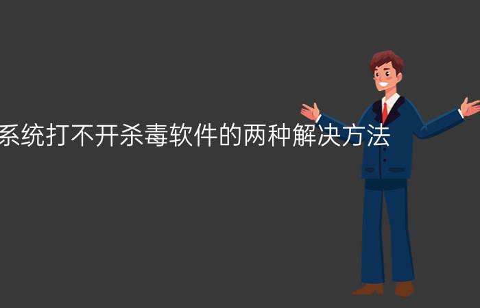 win7系统打不开杀毒软件的两种解决方法