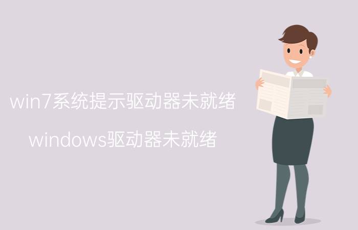 win7系统提示驱动器未就绪(windows驱动器未就绪)