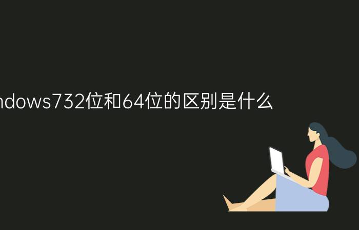 windows732位和64位的区别是什么